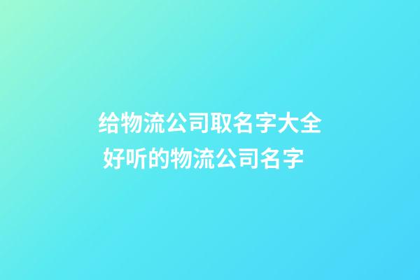 给物流公司取名字大全 好听的物流公司名字